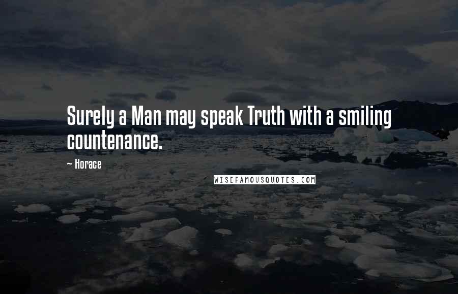 Horace Quotes: Surely a Man may speak Truth with a smiling countenance.