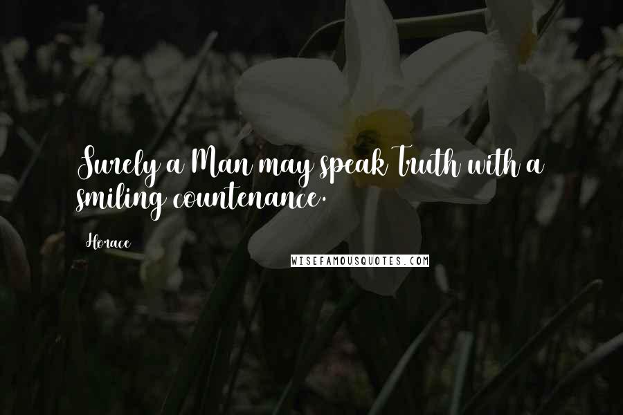 Horace Quotes: Surely a Man may speak Truth with a smiling countenance.