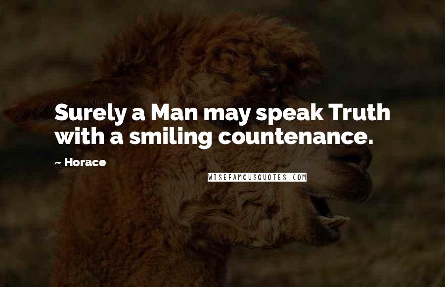 Horace Quotes: Surely a Man may speak Truth with a smiling countenance.