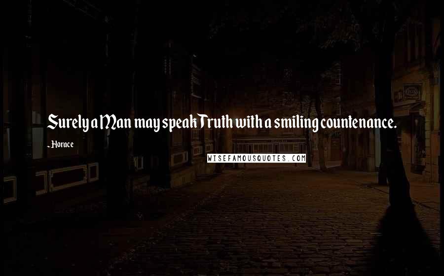 Horace Quotes: Surely a Man may speak Truth with a smiling countenance.