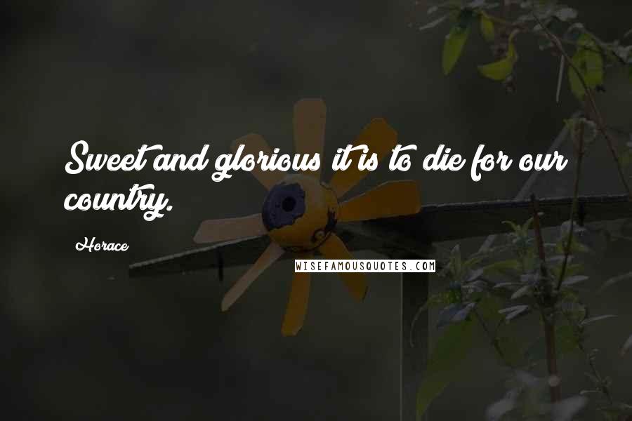 Horace Quotes: Sweet and glorious it is to die for our country.