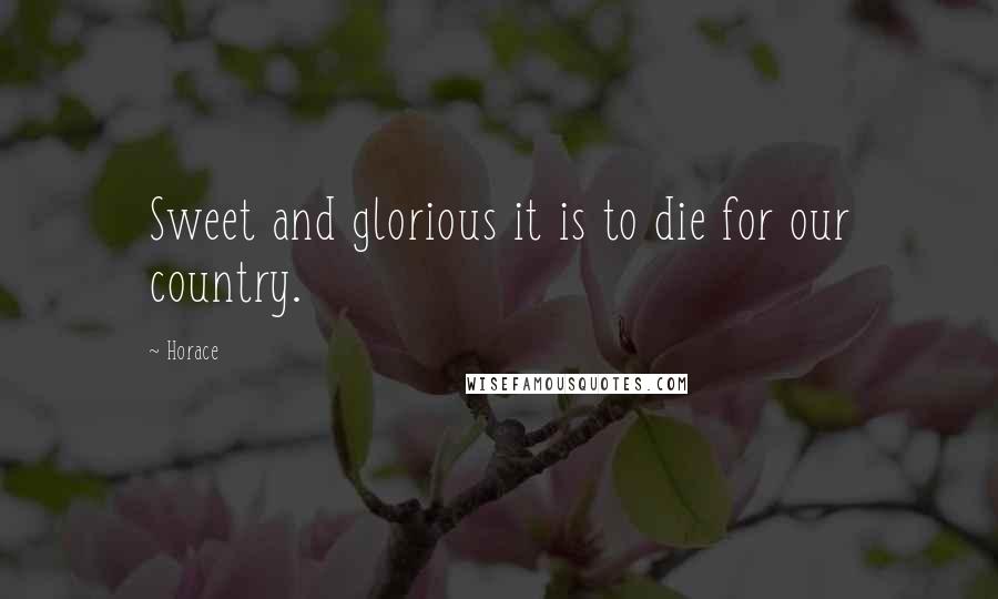 Horace Quotes: Sweet and glorious it is to die for our country.