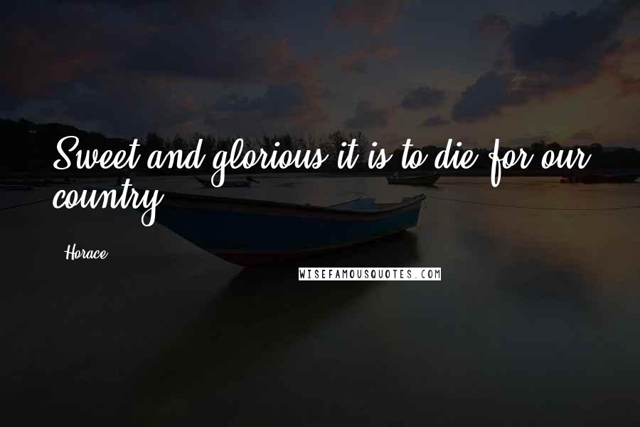 Horace Quotes: Sweet and glorious it is to die for our country.