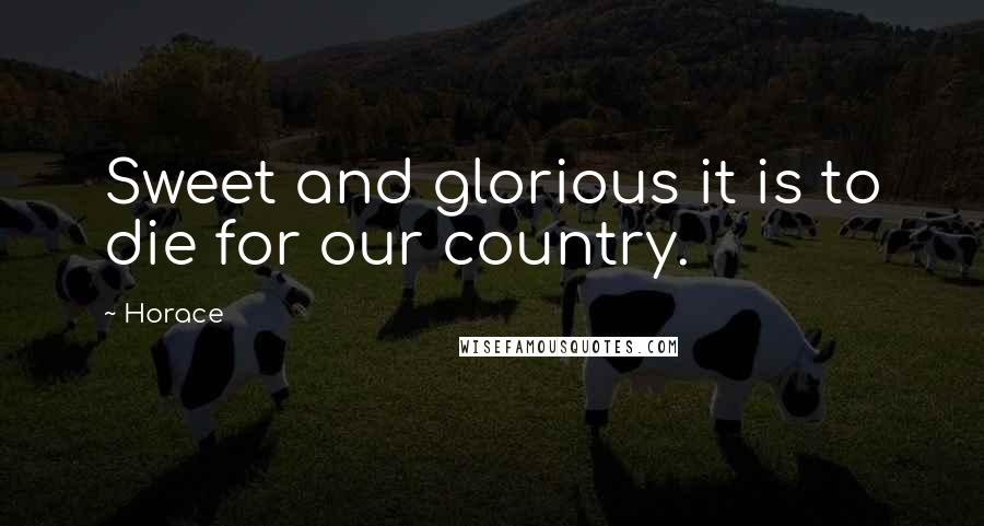 Horace Quotes: Sweet and glorious it is to die for our country.