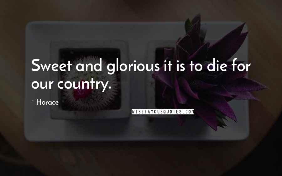 Horace Quotes: Sweet and glorious it is to die for our country.