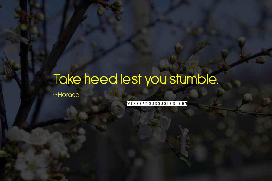 Horace Quotes: Take heed lest you stumble.