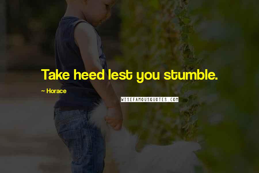 Horace Quotes: Take heed lest you stumble.