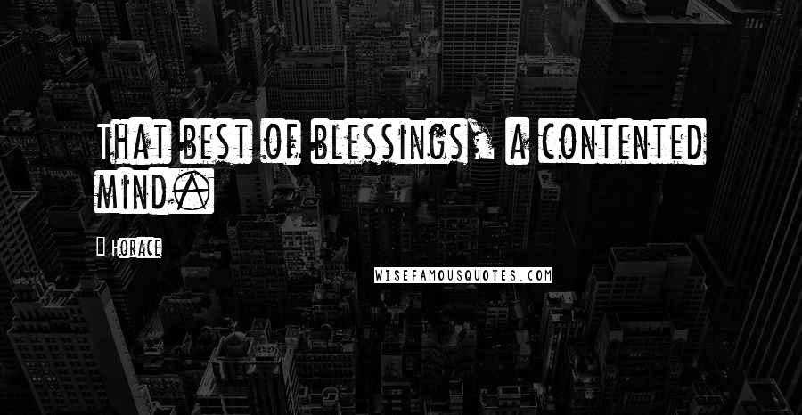 Horace Quotes: That best of blessings, a contented mind.