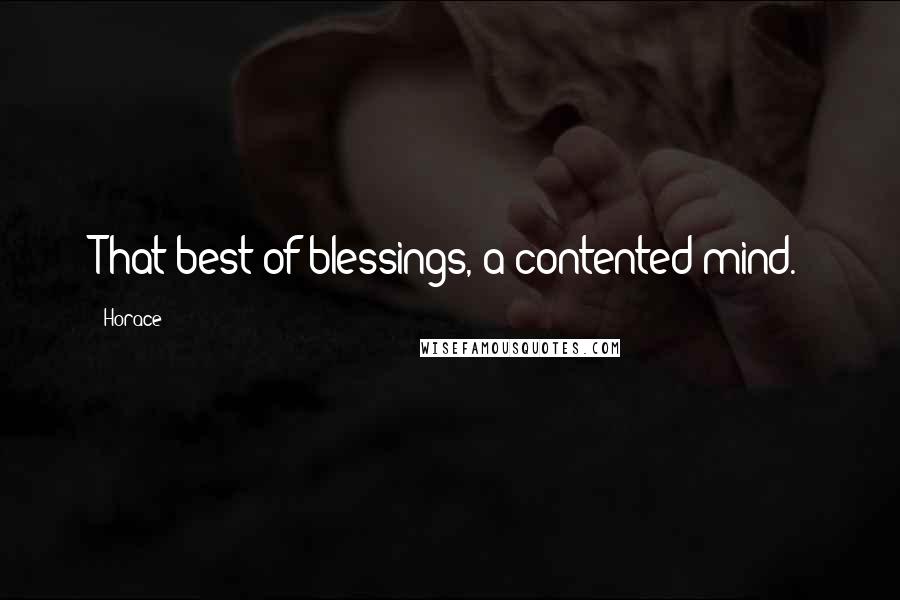 Horace Quotes: That best of blessings, a contented mind.