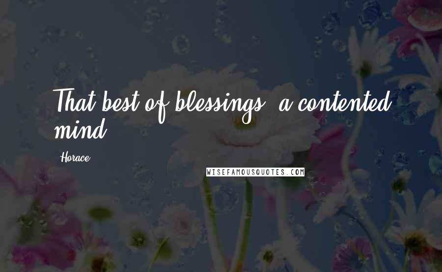 Horace Quotes: That best of blessings, a contented mind.