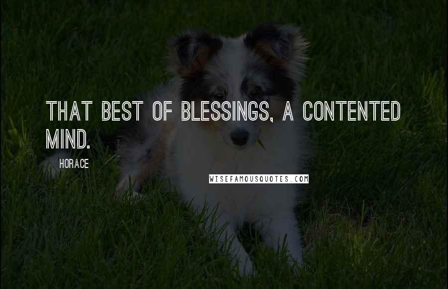 Horace Quotes: That best of blessings, a contented mind.