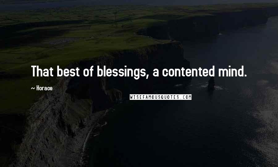 Horace Quotes: That best of blessings, a contented mind.