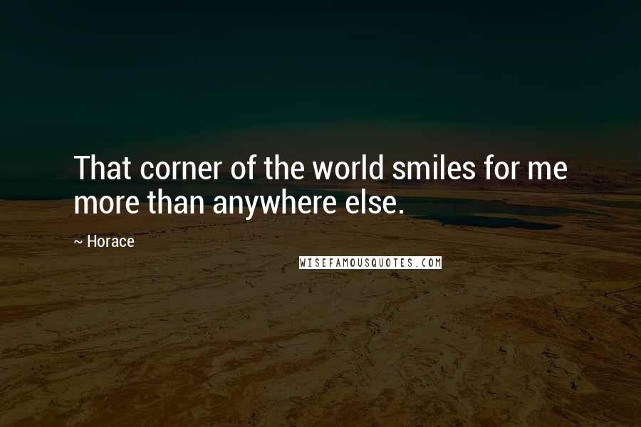 Horace Quotes: That corner of the world smiles for me more than anywhere else.