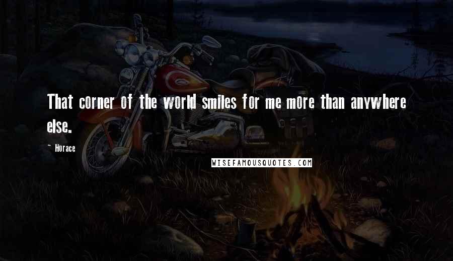 Horace Quotes: That corner of the world smiles for me more than anywhere else.