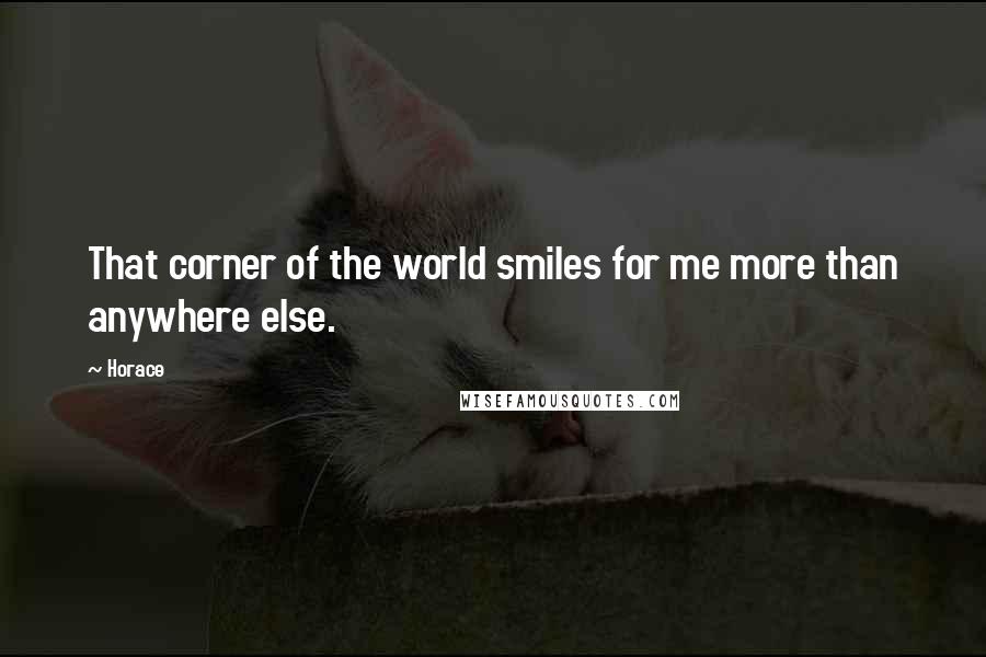 Horace Quotes: That corner of the world smiles for me more than anywhere else.