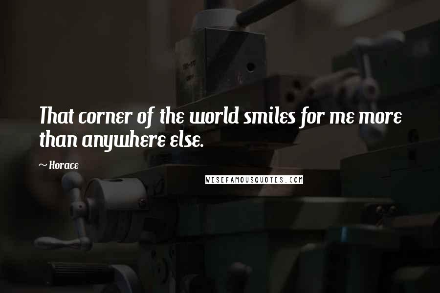 Horace Quotes: That corner of the world smiles for me more than anywhere else.