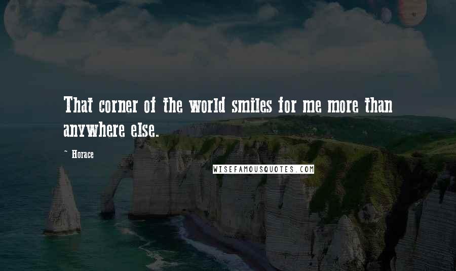 Horace Quotes: That corner of the world smiles for me more than anywhere else.