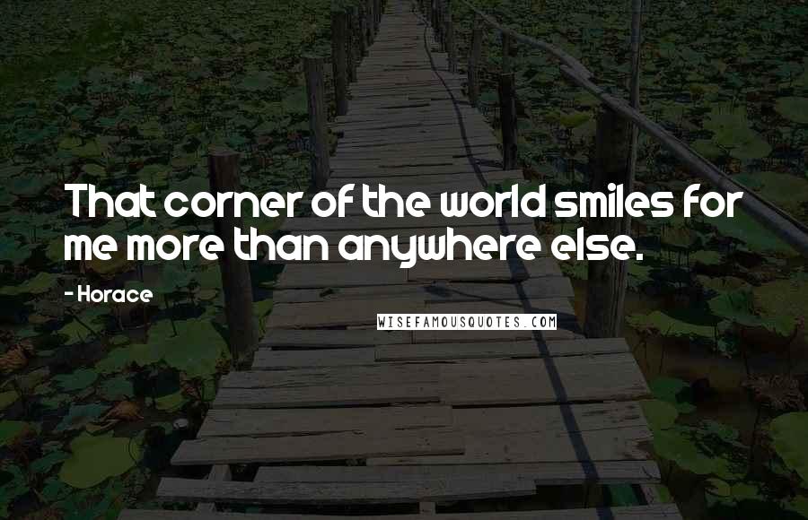 Horace Quotes: That corner of the world smiles for me more than anywhere else.