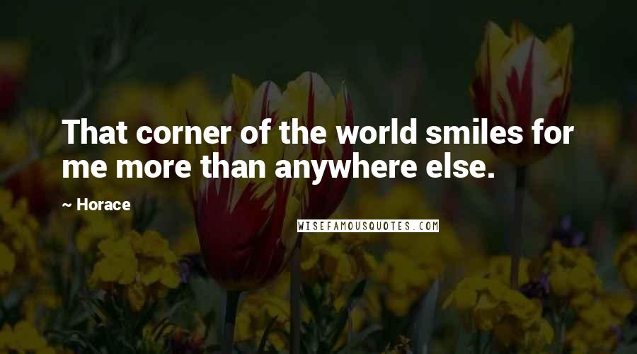 Horace Quotes: That corner of the world smiles for me more than anywhere else.