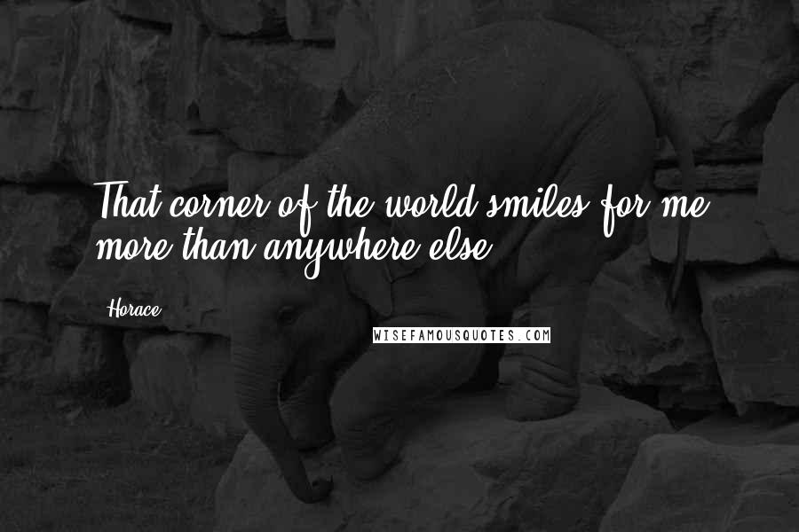 Horace Quotes: That corner of the world smiles for me more than anywhere else.