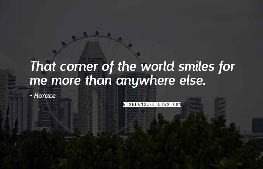 Horace Quotes: That corner of the world smiles for me more than anywhere else.