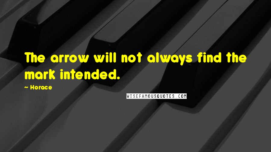 Horace Quotes: The arrow will not always find the mark intended.