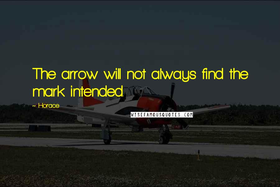 Horace Quotes: The arrow will not always find the mark intended.