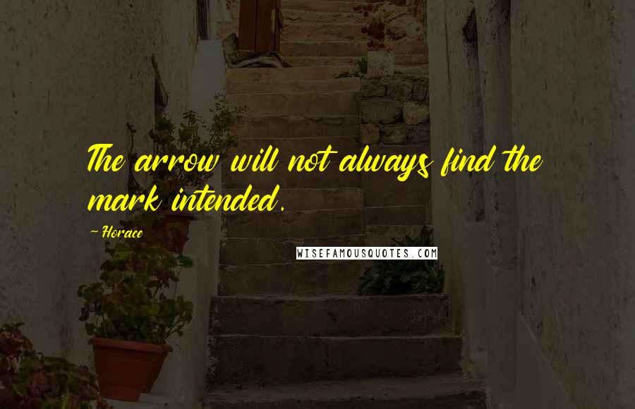 Horace Quotes: The arrow will not always find the mark intended.