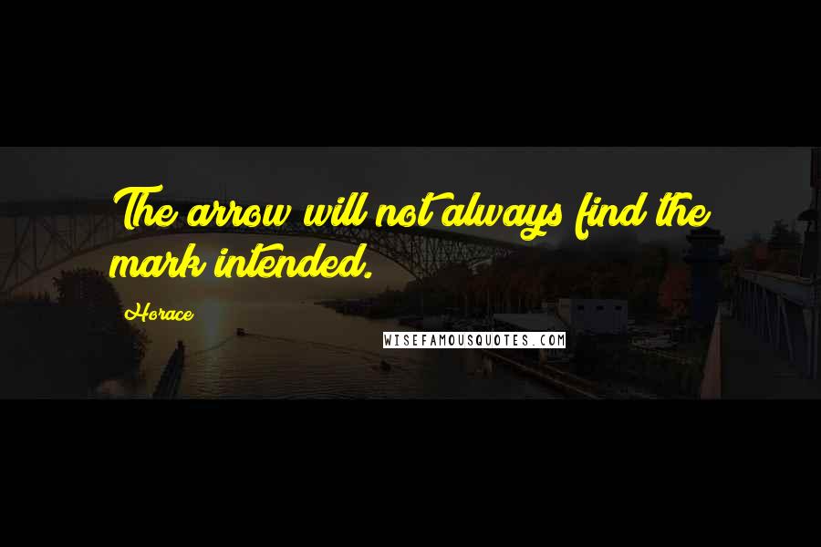 Horace Quotes: The arrow will not always find the mark intended.