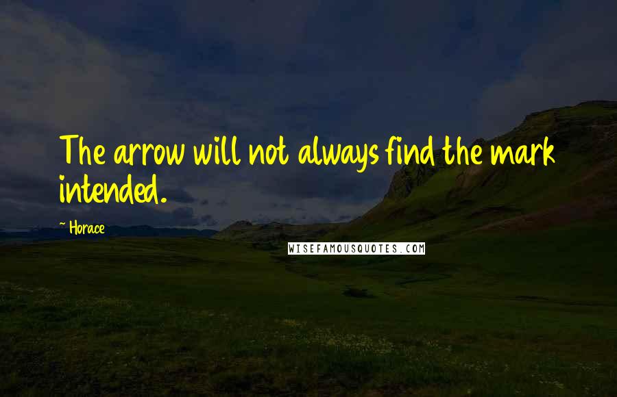 Horace Quotes: The arrow will not always find the mark intended.