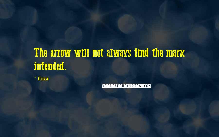 Horace Quotes: The arrow will not always find the mark intended.