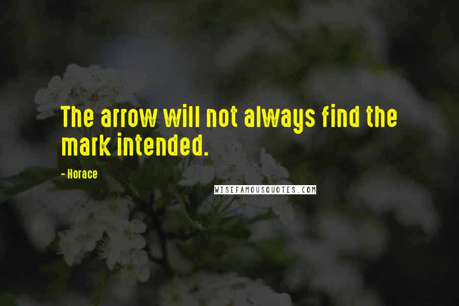 Horace Quotes: The arrow will not always find the mark intended.