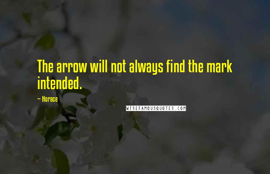 Horace Quotes: The arrow will not always find the mark intended.