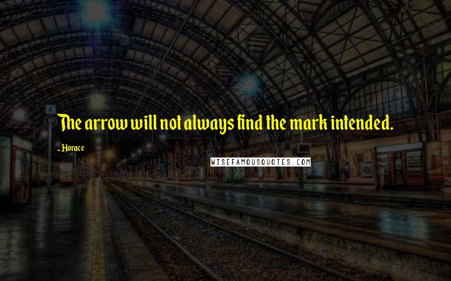 Horace Quotes: The arrow will not always find the mark intended.