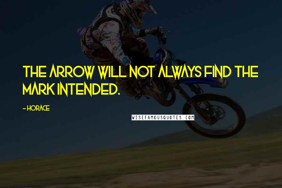 Horace Quotes: The arrow will not always find the mark intended.