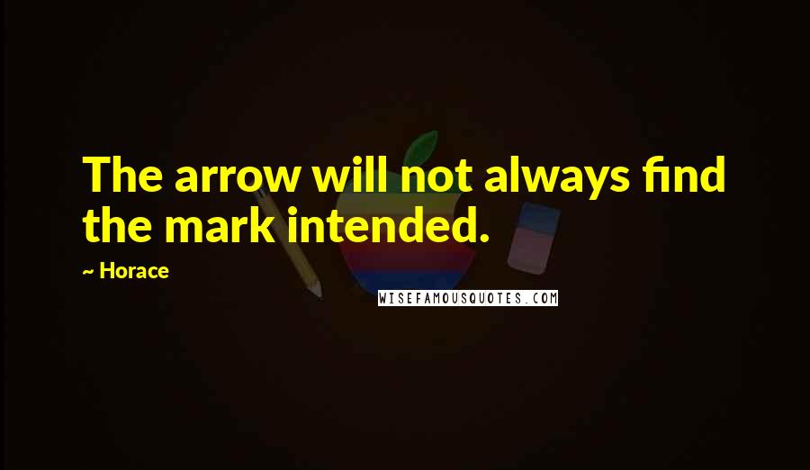 Horace Quotes: The arrow will not always find the mark intended.