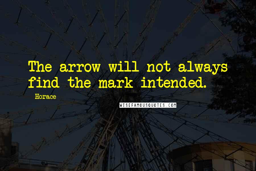 Horace Quotes: The arrow will not always find the mark intended.