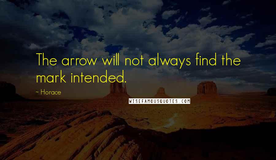 Horace Quotes: The arrow will not always find the mark intended.