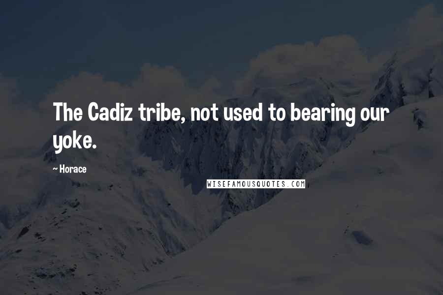 Horace Quotes: The Cadiz tribe, not used to bearing our yoke.