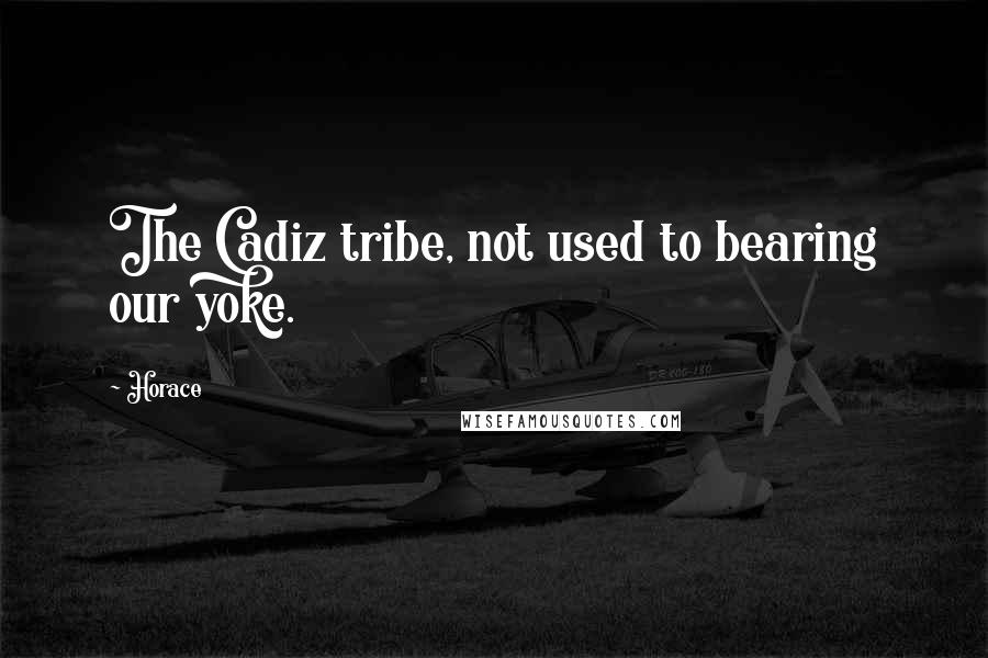 Horace Quotes: The Cadiz tribe, not used to bearing our yoke.