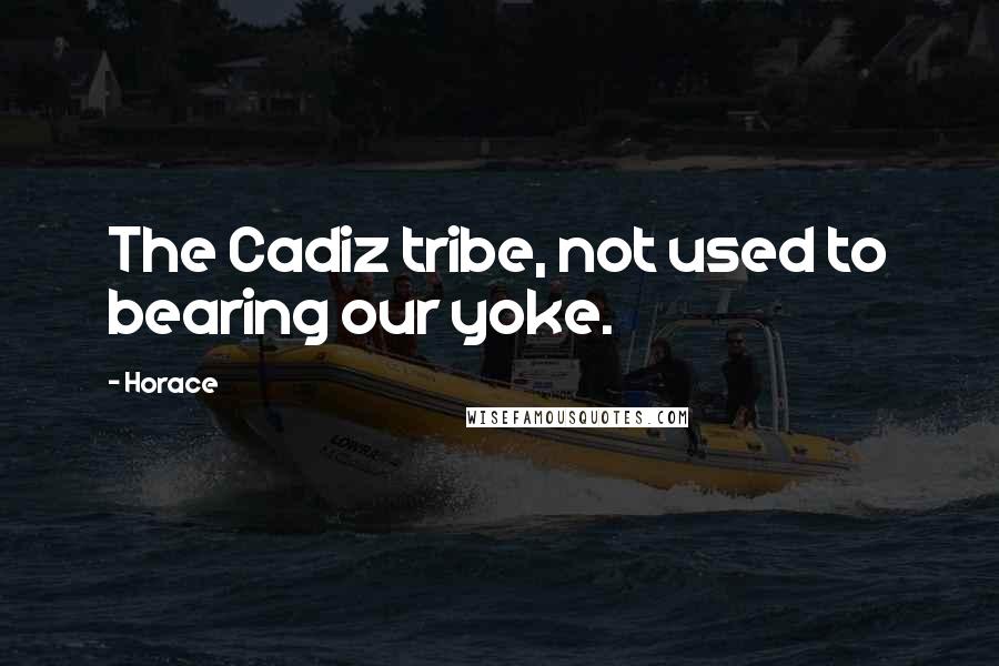Horace Quotes: The Cadiz tribe, not used to bearing our yoke.