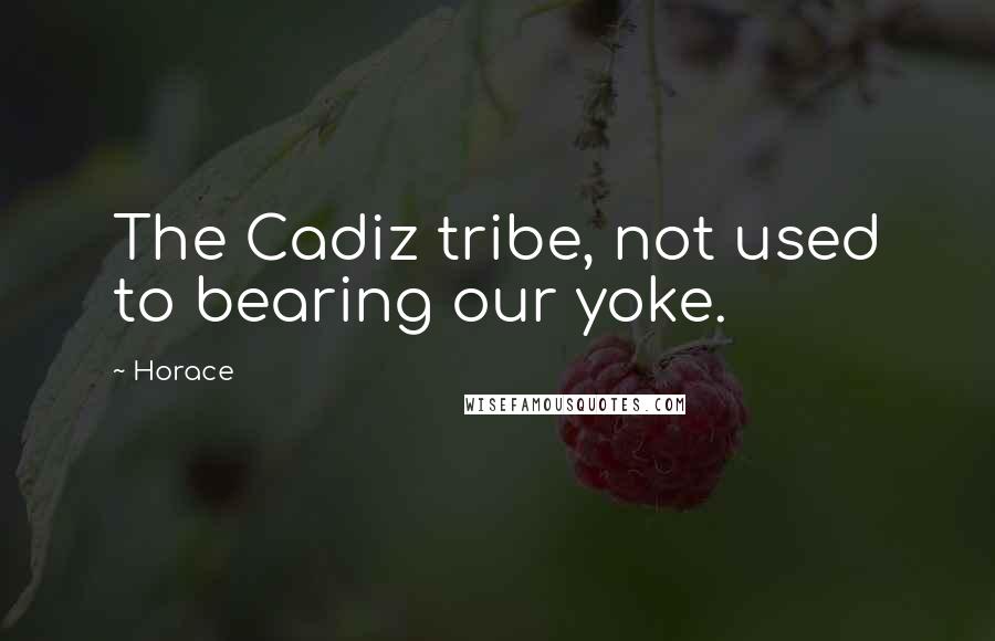 Horace Quotes: The Cadiz tribe, not used to bearing our yoke.