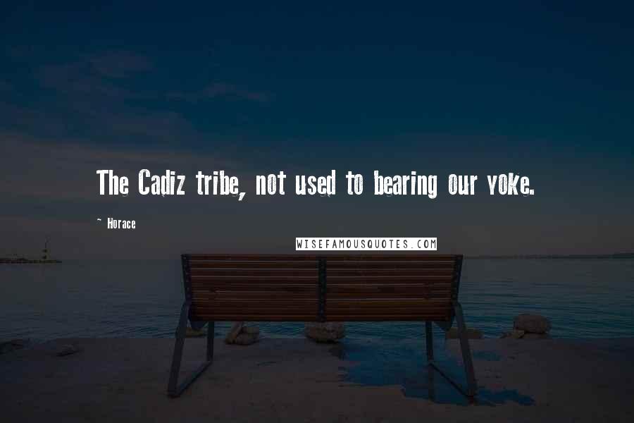 Horace Quotes: The Cadiz tribe, not used to bearing our yoke.