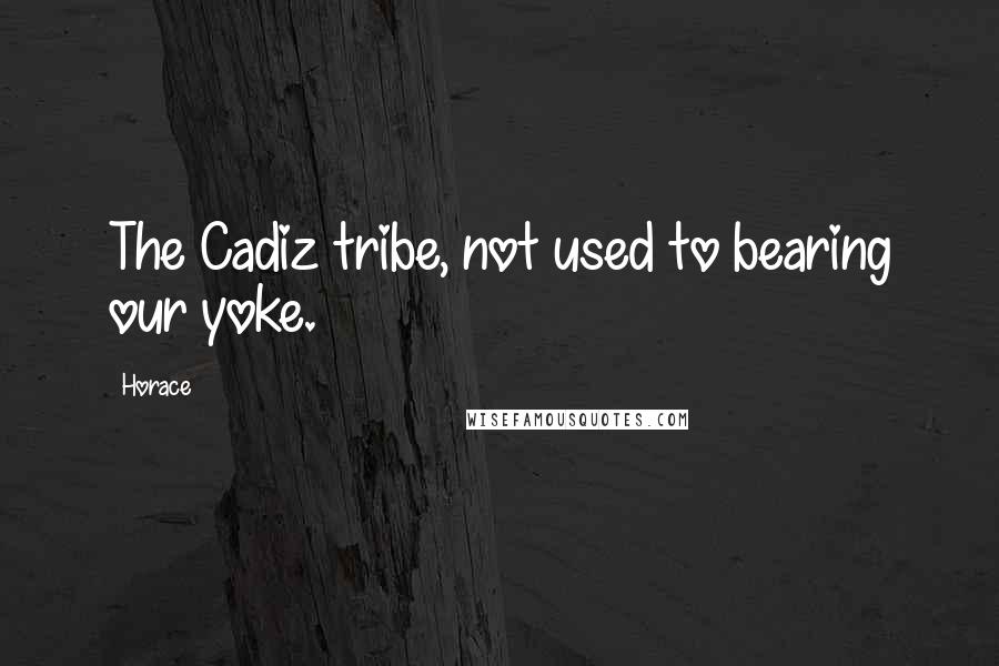Horace Quotes: The Cadiz tribe, not used to bearing our yoke.