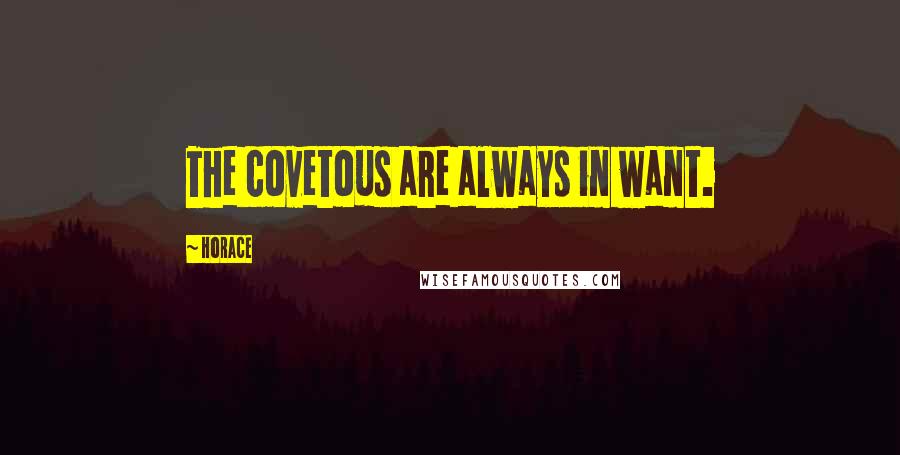 Horace Quotes: The covetous are always in want.