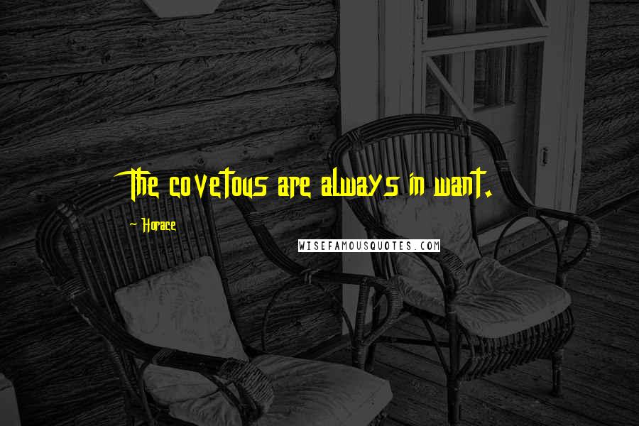 Horace Quotes: The covetous are always in want.