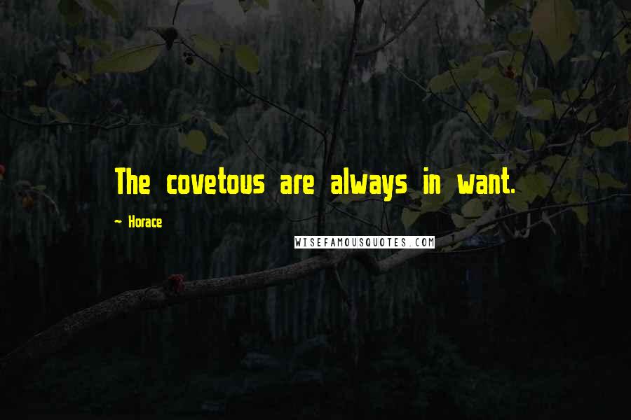 Horace Quotes: The covetous are always in want.