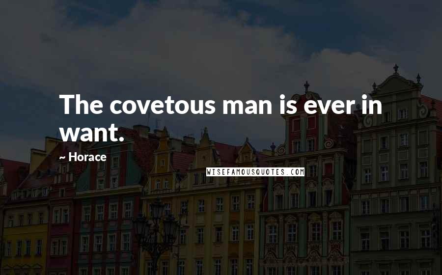 Horace Quotes: The covetous man is ever in want.