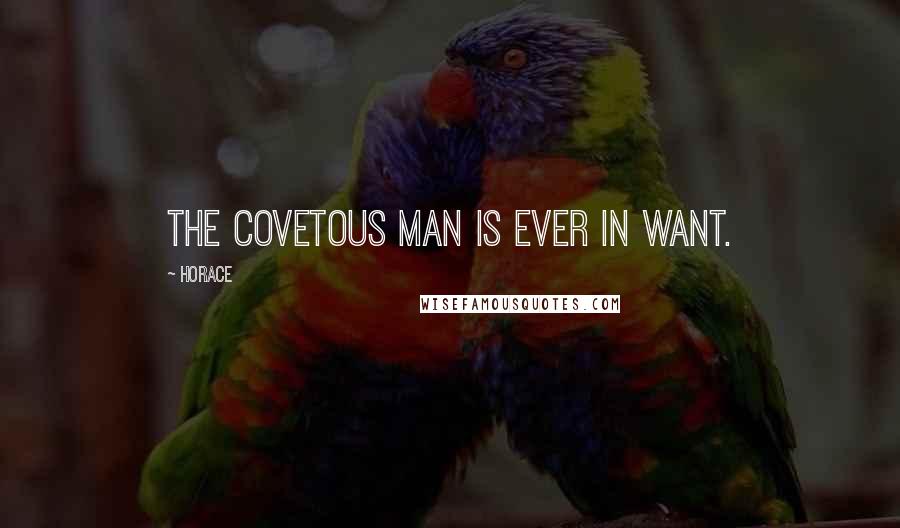 Horace Quotes: The covetous man is ever in want.