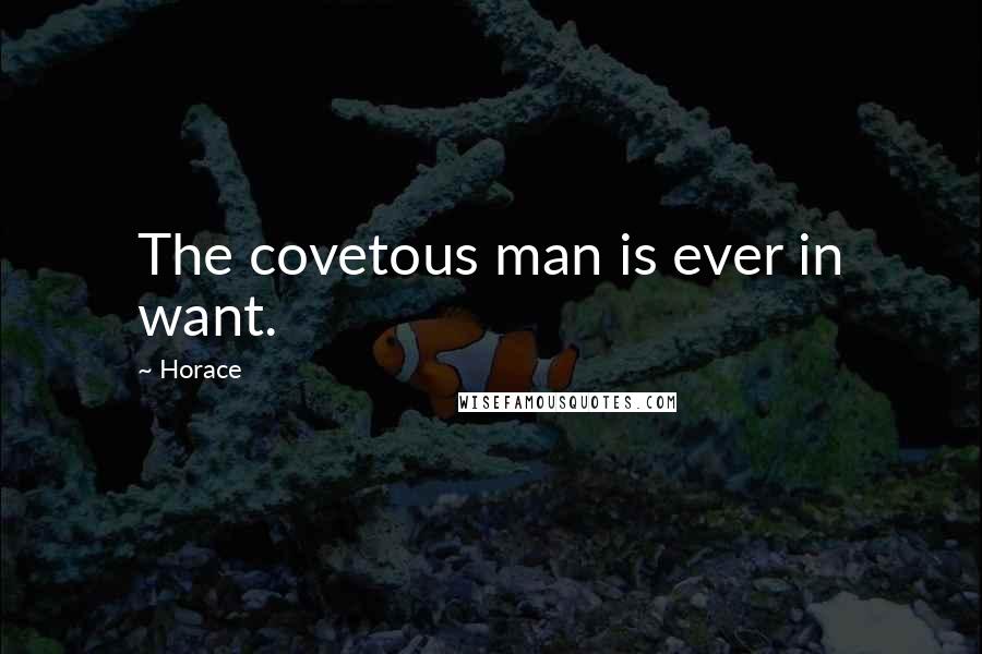 Horace Quotes: The covetous man is ever in want.